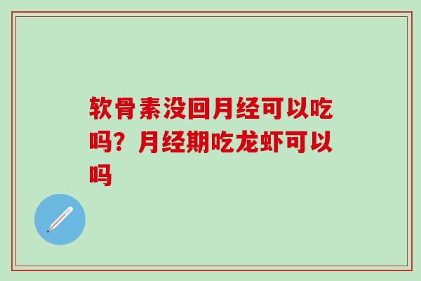 软骨素没回月经可以吃吗？月经期吃龙虾可以吗
