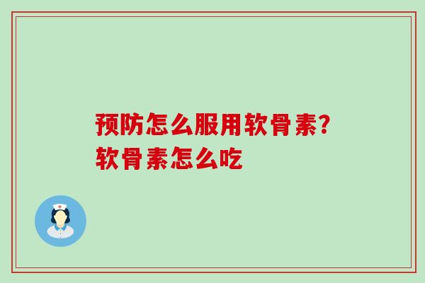 预防怎么服用软骨素？软骨素怎么吃