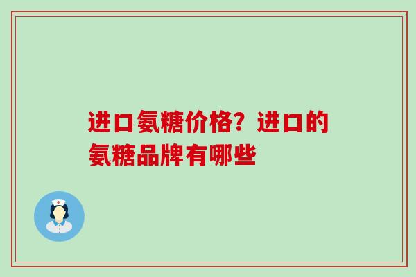 进口氨糖价格？进口的氨糖品牌有哪些