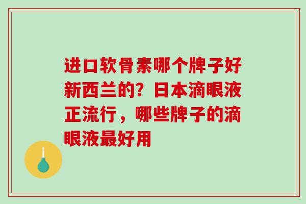 进口软骨素哪个牌子好新西兰的？日本滴眼液正流行，哪些牌子的滴眼液最好用