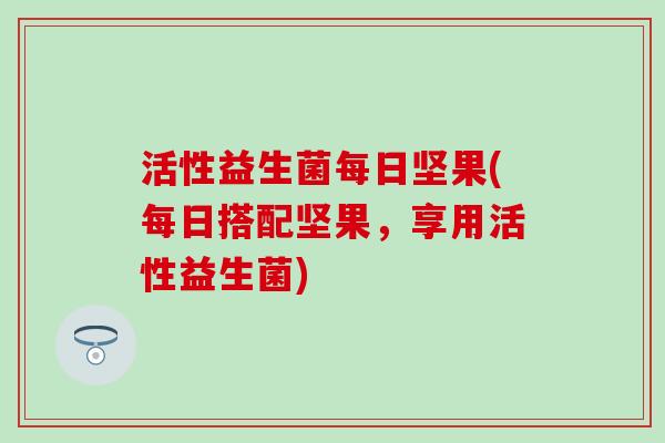 活性益生菌每日坚果(每日搭配坚果，享用活性益生菌)