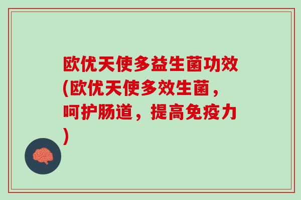 欧优天使多益生菌功效(欧优天使多效生菌，呵护肠道，提高免疫力)