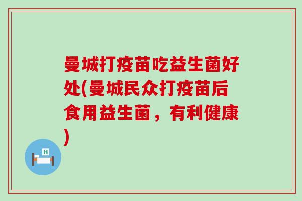 曼城打疫苗吃益生菌好处(曼城民众打疫苗后食用益生菌，有利健康)