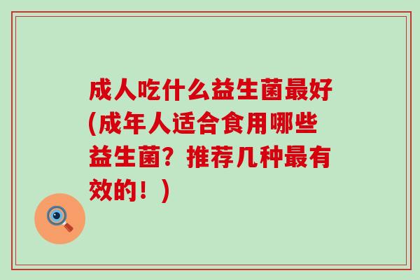成人吃什么益生菌最好(成年人适合食用哪些益生菌？推荐几种最有效的！)