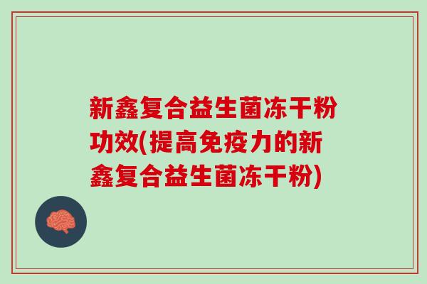 新鑫复合益生菌冻干粉功效(提高力的新鑫复合益生菌冻干粉) 新鑫复合益生菌冻干粉功效(提高力的新鑫复合益生菌冻干粉)