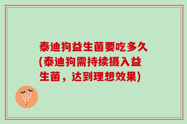 泰迪狗益生菌要吃多久(泰迪狗需持续摄入益生菌，达到理想效果)