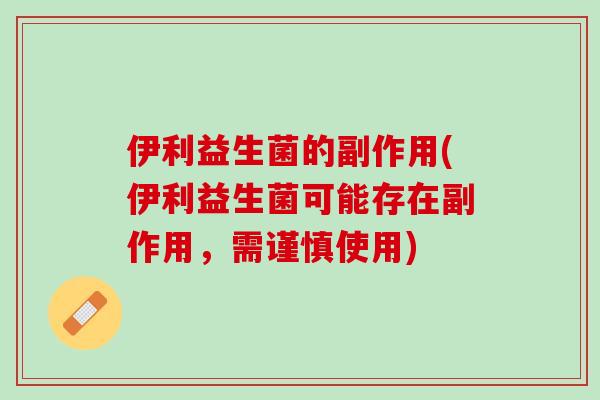 伊利益生菌的副作用(伊利益生菌可能存在副作用，需谨慎使用)