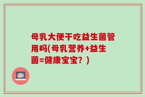 母乳大便干吃益生菌管用吗(母乳营养+益生菌=健康宝宝？)