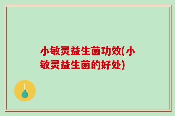 小敏灵益生菌功效(小敏灵益生菌的好处)