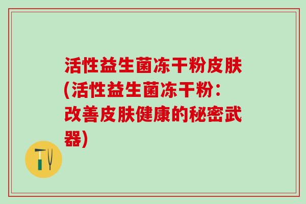活性益生菌冻干粉皮肤(活性益生菌冻干粉：改善皮肤健康的秘密武器)