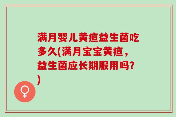 满月婴儿黄疸益生菌吃多久(满月宝宝黄疸，益生菌应长期服用吗？)