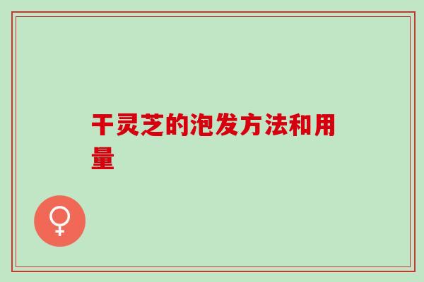 干灵芝的泡发方法和用量