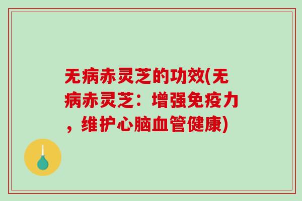 无病赤灵芝的功效(无病赤灵芝：增强免疫力，维护心脑血管健康)