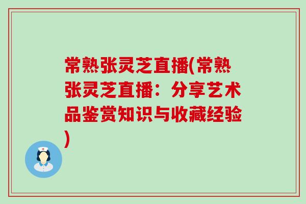 常熟张灵芝直播(常熟张灵芝直播：分享艺术品鉴赏知识与收藏经验)
