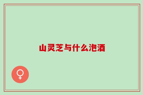 山灵芝与什么泡酒