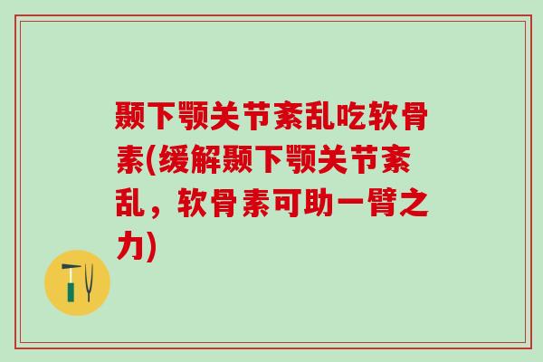 颞下颚关节紊乱吃软骨素(缓解颞下颚关节紊乱，软骨素可助一臂之力)