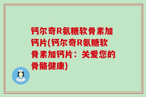 钙尔奇R氨糖软骨素加钙片(钙尔奇R氨糖软骨素加钙片：关爱您的骨骼健康)
