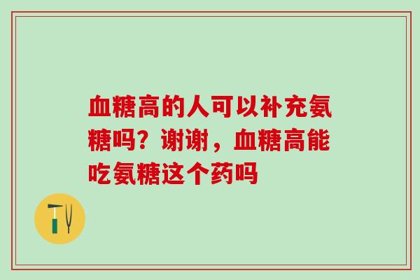 血糖高的人可以补充氨糖吗？谢谢，血糖高能吃氨糖这个药吗