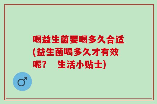 喝益生菌要喝多久合适(益生菌喝多久才有效呢？  生活小贴士)