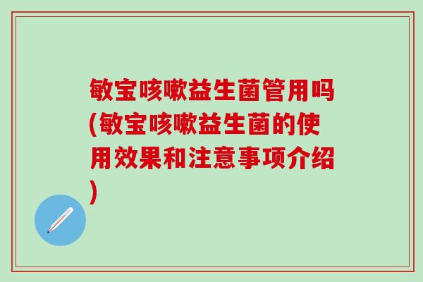 敏宝咳嗽益生菌管用吗(敏宝咳嗽益生菌的使用效果和注意事项介绍)