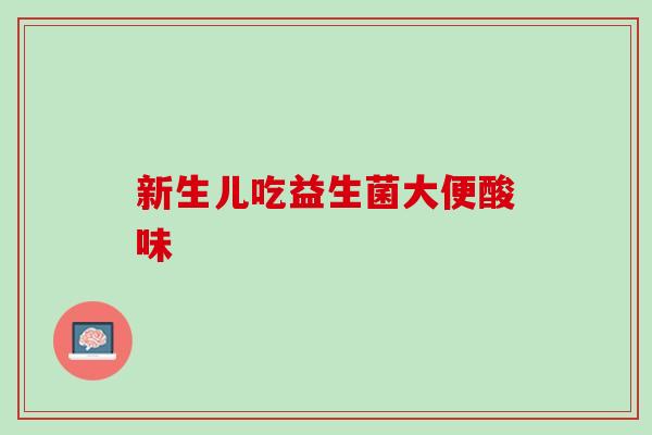 新生儿吃益生菌大便酸味