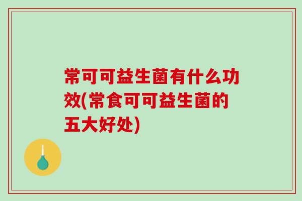 常可可益生菌有什么功效(常食可可益生菌的五大好处)
