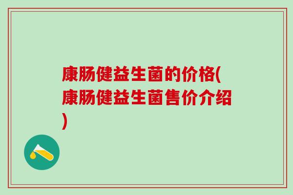 康肠健益生菌的价格(康肠健益生菌售价介绍)