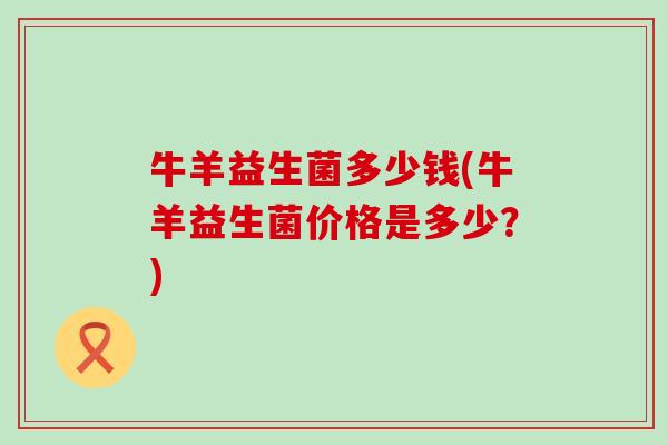 牛羊益生菌多少钱(牛羊益生菌价格是多少？)