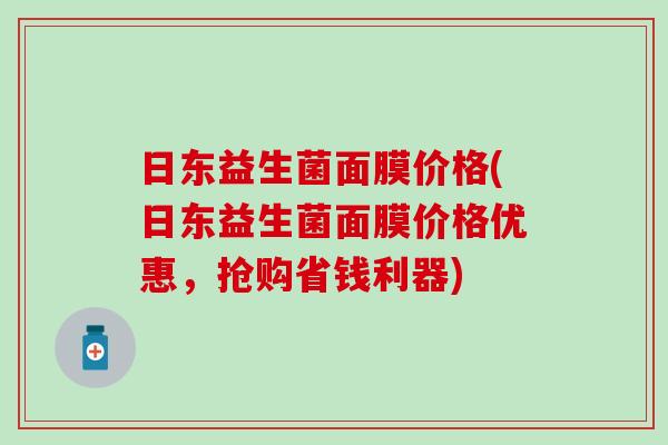 日东益生菌面膜价格(日东益生菌面膜价格优惠，抢购省钱利器)