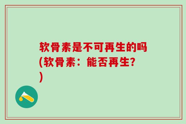 软骨素是不可再生的吗(软骨素：能否再生？)