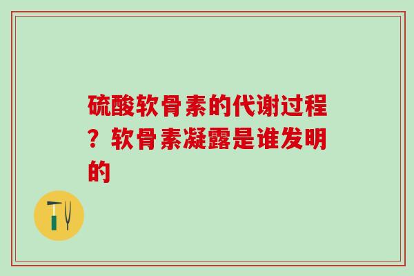 硫酸软骨素的代谢过程？软骨素凝露是谁发明的