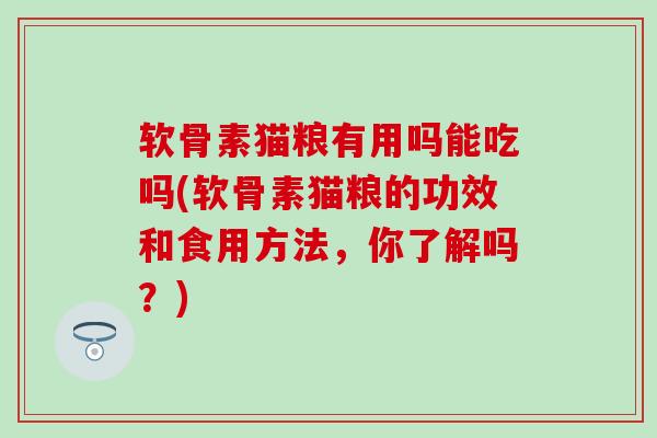 软骨素猫粮有用吗能吃吗(软骨素猫粮的功效和食用方法，你了解吗？)