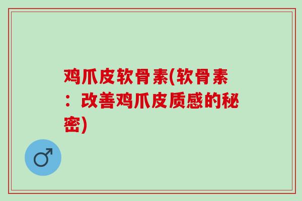 鸡爪皮软骨素(软骨素：改善鸡爪皮质感的秘密)