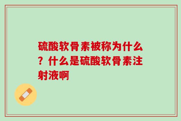硫酸软骨素被称为什么？什么是硫酸软骨素注射液啊