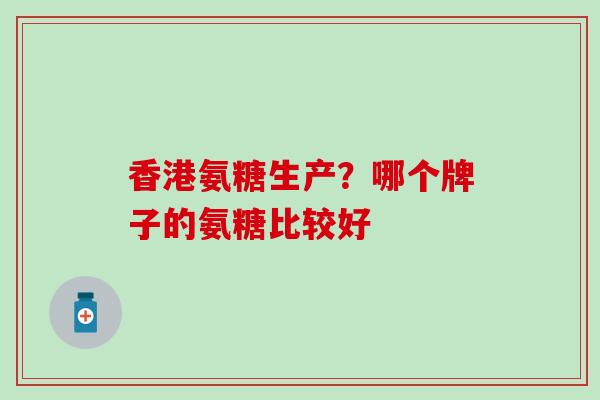 香港氨糖生产？哪个牌子的氨糖比较好