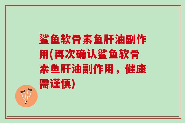 鲨鱼软骨素鱼肝油副作用(再次确认鲨鱼软骨素鱼肝油副作用，健康需谨慎)