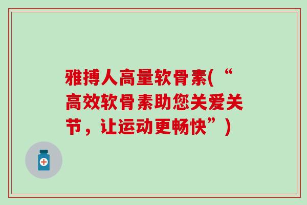 雅搏人高量软骨素(“高效软骨素助您关爱关节，让运动更畅快”)