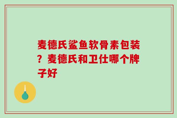 麦德氏鲨鱼软骨素包装？麦德氏和卫仕哪个牌子好