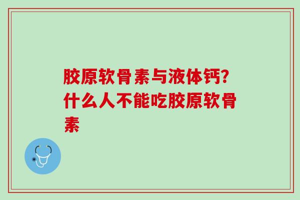 胶原软骨素与液体钙？什么人不能吃胶原软骨素