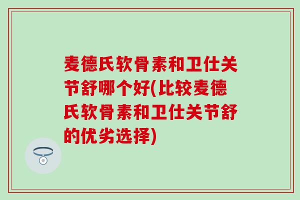 麦德氏软骨素和卫仕关节舒哪个好(比较麦德氏软骨素和卫仕关节舒的优劣选择)