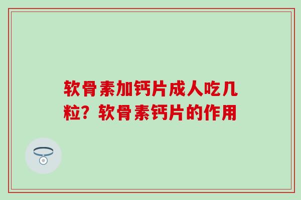 软骨素加钙片成人吃几粒？软骨素钙片的作用