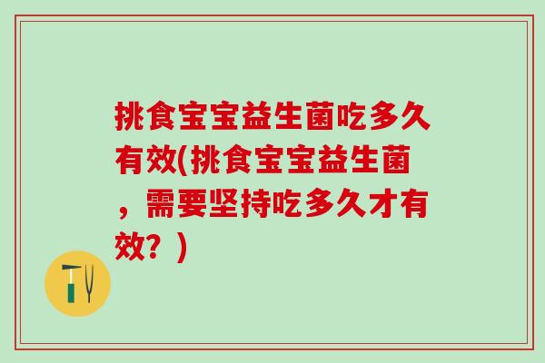 挑食宝宝益生菌吃多久有效(挑食宝宝益生菌，需要坚持吃多久才有效？)