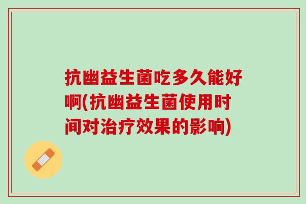 抗幽益生菌吃多久能好啊(抗幽益生菌使用时间对治疗效果的影响)
