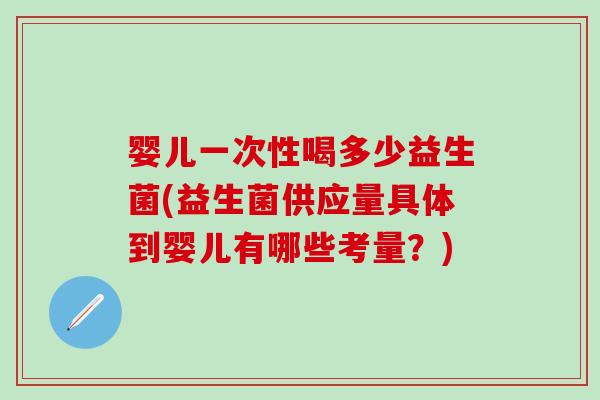 婴儿一次性喝多少益生菌(益生菌供应量具体到婴儿有哪些考量？)