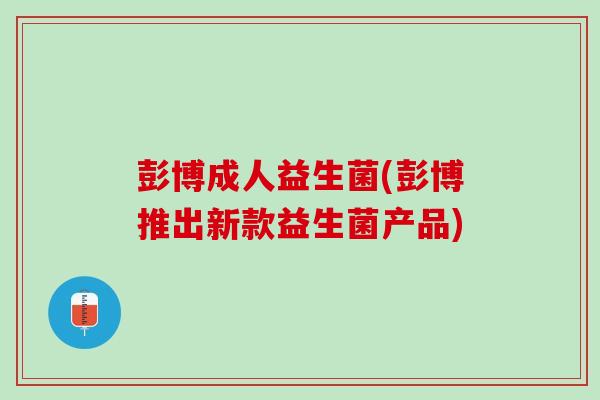 彭博成人益生菌(彭博推出新款益生菌产品)
