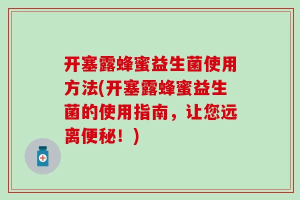 开塞露蜂蜜益生菌使用方法(开塞露蜂蜜益生菌的使用指南，让您远离便秘！)