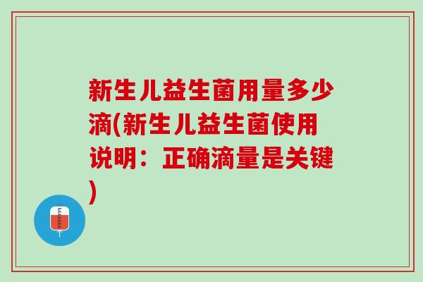 新生儿益生菌用量多少滴(新生儿益生菌使用说明：正确滴量是关键)