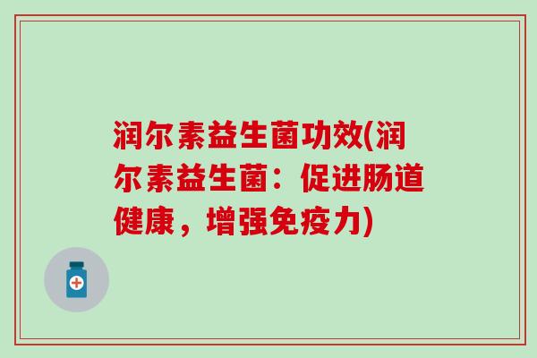 润尔素益生菌功效(润尔素益生菌：促进肠道健康，增强免疫力)