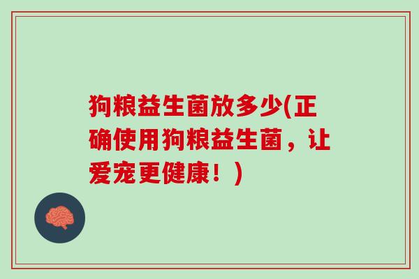 狗粮益生菌放多少(正确使用狗粮益生菌，让爱宠更健康！)