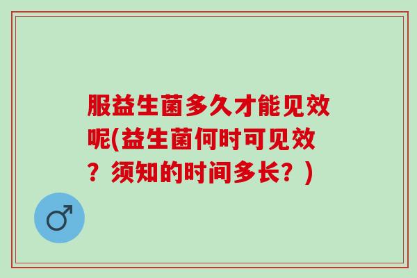 服益生菌多久才能见效呢(益生菌何时可见效？须知的时间多长？)